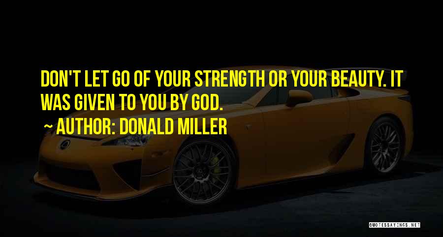 Donald Miller Quotes: Don't Let Go Of Your Strength Or Your Beauty. It Was Given To You By God.