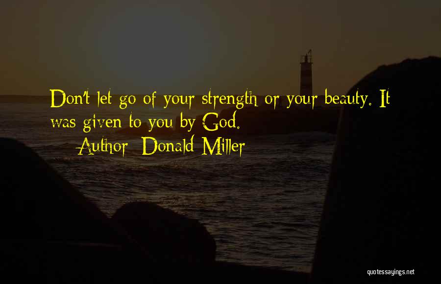 Donald Miller Quotes: Don't Let Go Of Your Strength Or Your Beauty. It Was Given To You By God.