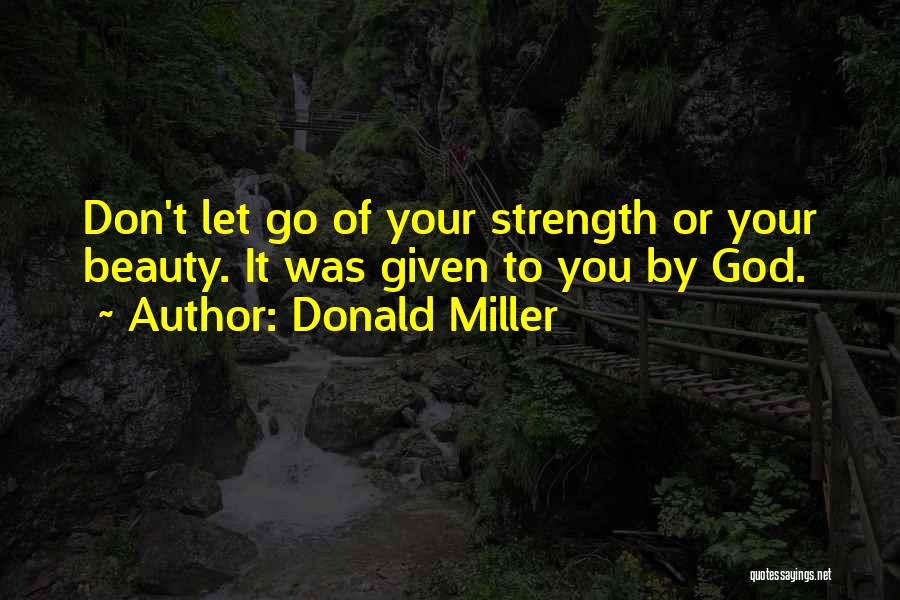 Donald Miller Quotes: Don't Let Go Of Your Strength Or Your Beauty. It Was Given To You By God.
