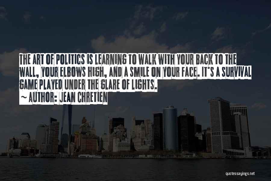 Jean Chretien Quotes: The Art Of Politics Is Learning To Walk With Your Back To The Wall, Your Elbows High, And A Smile