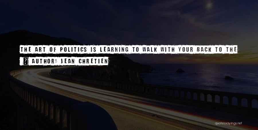 Jean Chretien Quotes: The Art Of Politics Is Learning To Walk With Your Back To The Wall, Your Elbows High, And A Smile