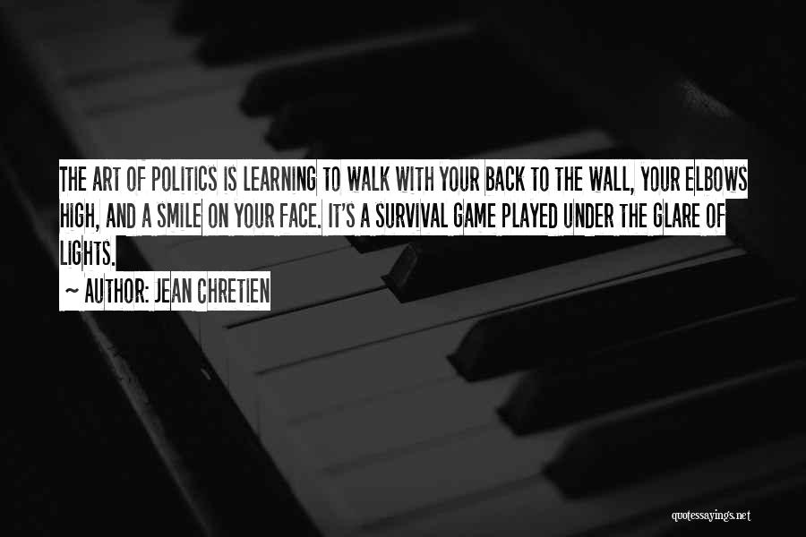 Jean Chretien Quotes: The Art Of Politics Is Learning To Walk With Your Back To The Wall, Your Elbows High, And A Smile