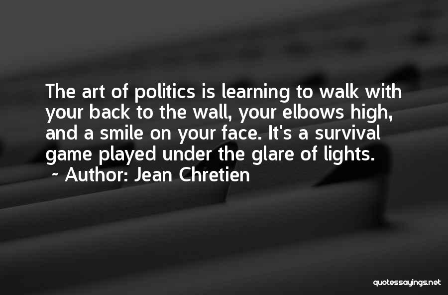 Jean Chretien Quotes: The Art Of Politics Is Learning To Walk With Your Back To The Wall, Your Elbows High, And A Smile