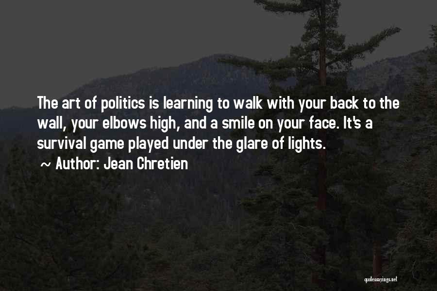 Jean Chretien Quotes: The Art Of Politics Is Learning To Walk With Your Back To The Wall, Your Elbows High, And A Smile