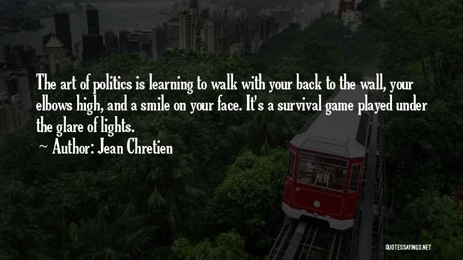 Jean Chretien Quotes: The Art Of Politics Is Learning To Walk With Your Back To The Wall, Your Elbows High, And A Smile