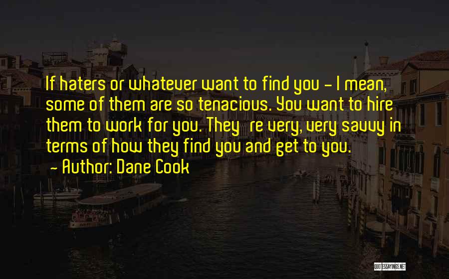 Dane Cook Quotes: If Haters Or Whatever Want To Find You - I Mean, Some Of Them Are So Tenacious. You Want To