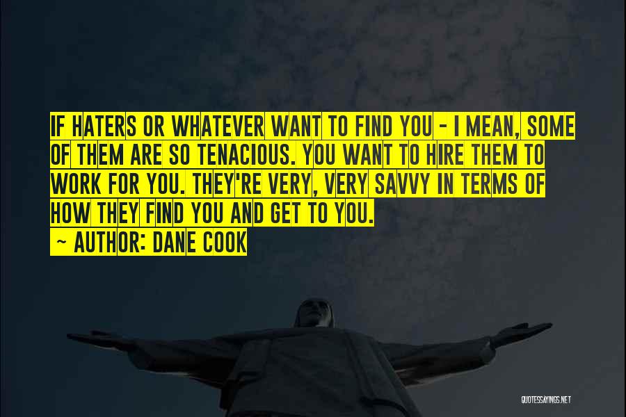 Dane Cook Quotes: If Haters Or Whatever Want To Find You - I Mean, Some Of Them Are So Tenacious. You Want To