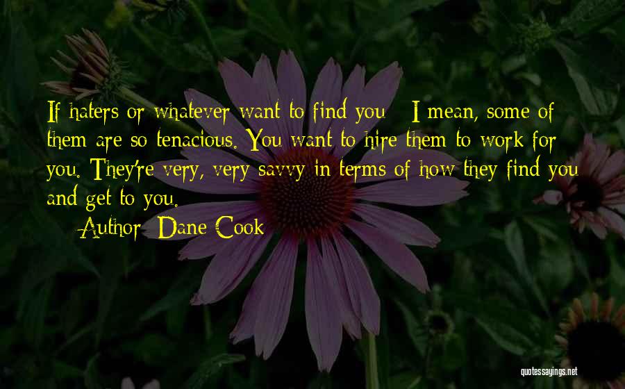 Dane Cook Quotes: If Haters Or Whatever Want To Find You - I Mean, Some Of Them Are So Tenacious. You Want To