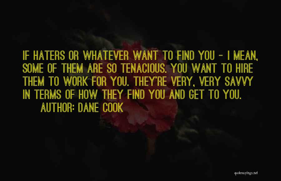 Dane Cook Quotes: If Haters Or Whatever Want To Find You - I Mean, Some Of Them Are So Tenacious. You Want To