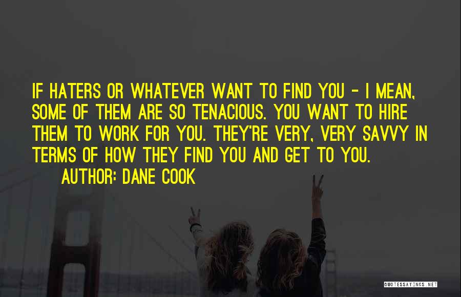 Dane Cook Quotes: If Haters Or Whatever Want To Find You - I Mean, Some Of Them Are So Tenacious. You Want To