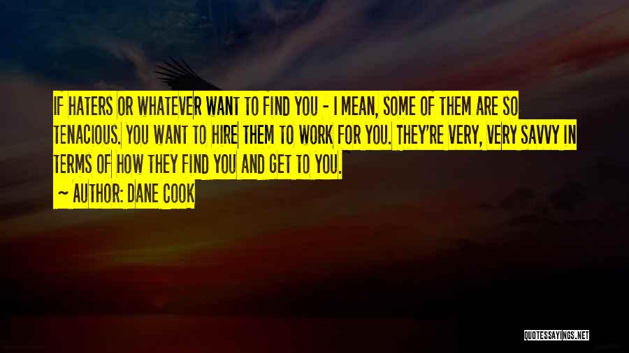 Dane Cook Quotes: If Haters Or Whatever Want To Find You - I Mean, Some Of Them Are So Tenacious. You Want To