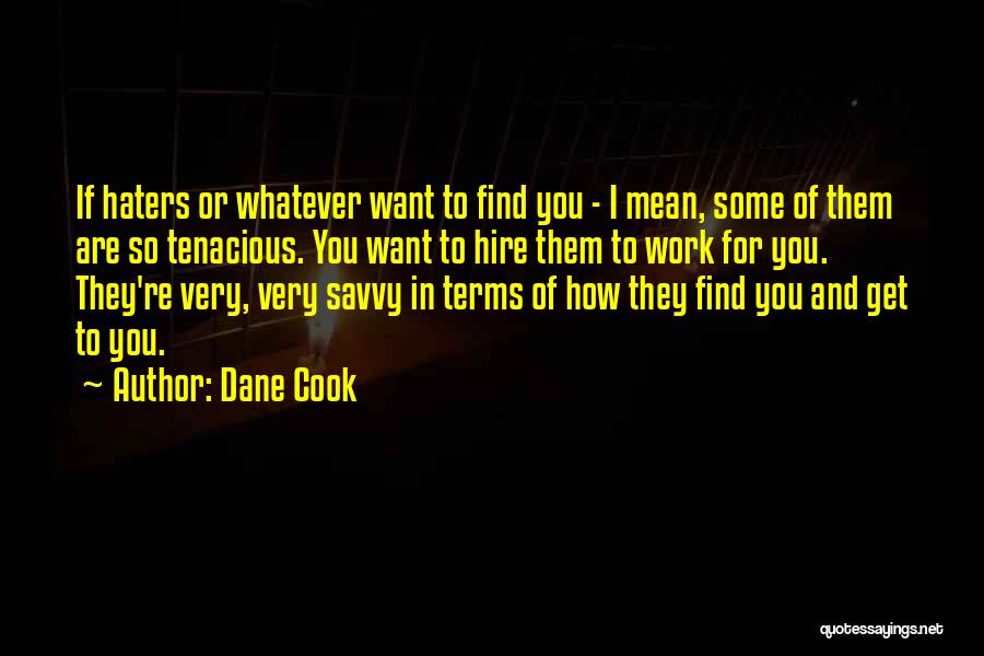 Dane Cook Quotes: If Haters Or Whatever Want To Find You - I Mean, Some Of Them Are So Tenacious. You Want To