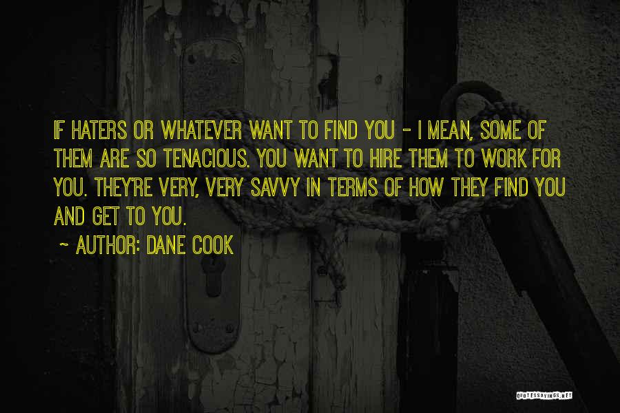 Dane Cook Quotes: If Haters Or Whatever Want To Find You - I Mean, Some Of Them Are So Tenacious. You Want To