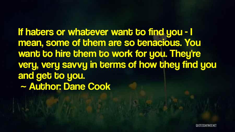 Dane Cook Quotes: If Haters Or Whatever Want To Find You - I Mean, Some Of Them Are So Tenacious. You Want To