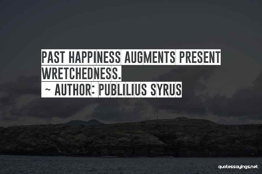 Publilius Syrus Quotes: Past Happiness Augments Present Wretchedness.