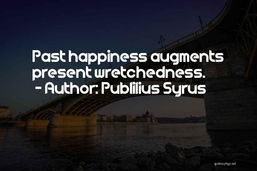 Publilius Syrus Quotes: Past Happiness Augments Present Wretchedness.