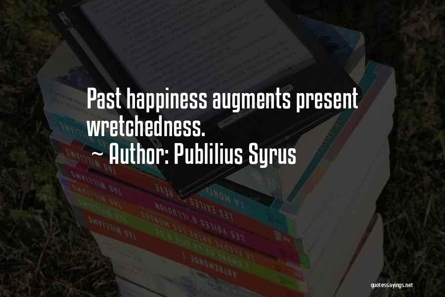 Publilius Syrus Quotes: Past Happiness Augments Present Wretchedness.