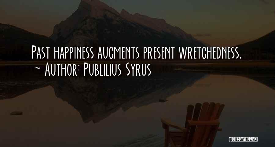 Publilius Syrus Quotes: Past Happiness Augments Present Wretchedness.