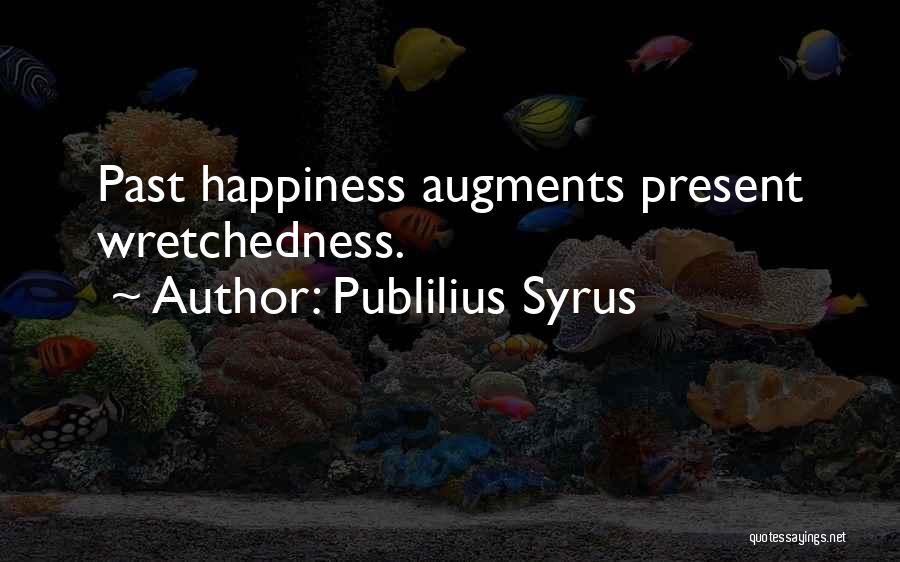 Publilius Syrus Quotes: Past Happiness Augments Present Wretchedness.