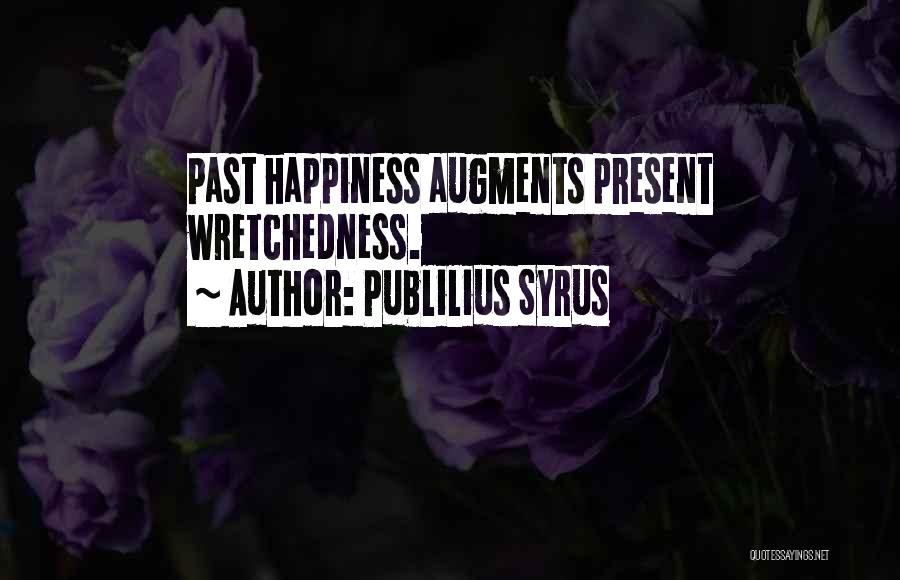 Publilius Syrus Quotes: Past Happiness Augments Present Wretchedness.