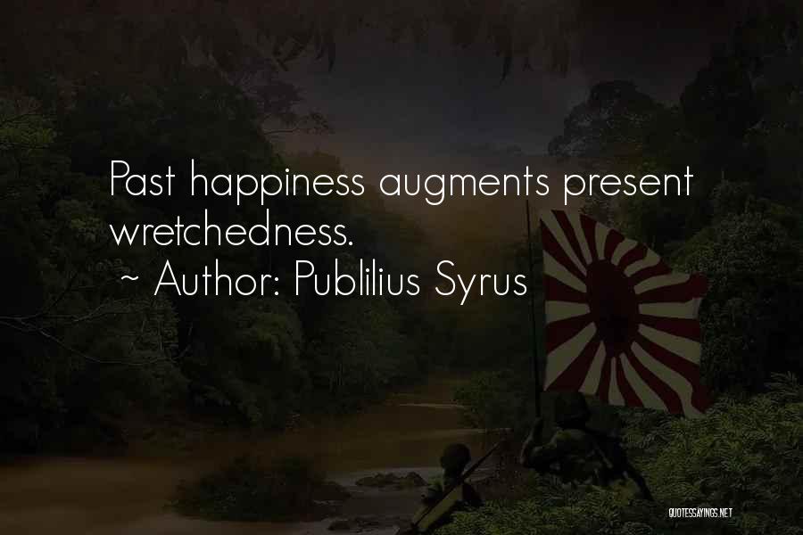 Publilius Syrus Quotes: Past Happiness Augments Present Wretchedness.