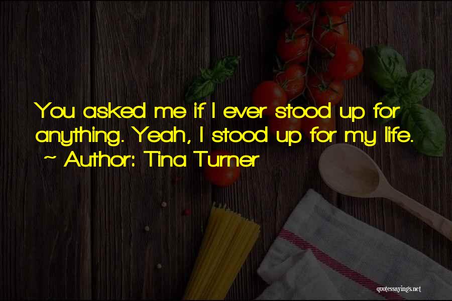 Tina Turner Quotes: You Asked Me If I Ever Stood Up For Anything. Yeah, I Stood Up For My Life.