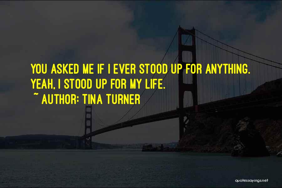 Tina Turner Quotes: You Asked Me If I Ever Stood Up For Anything. Yeah, I Stood Up For My Life.