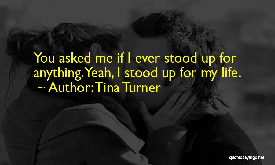 Tina Turner Quotes: You Asked Me If I Ever Stood Up For Anything. Yeah, I Stood Up For My Life.