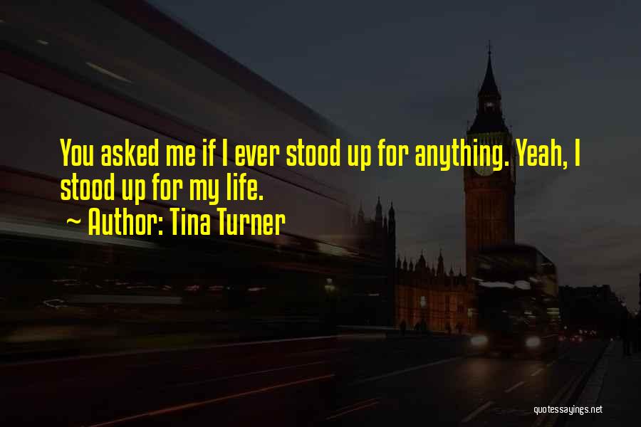 Tina Turner Quotes: You Asked Me If I Ever Stood Up For Anything. Yeah, I Stood Up For My Life.