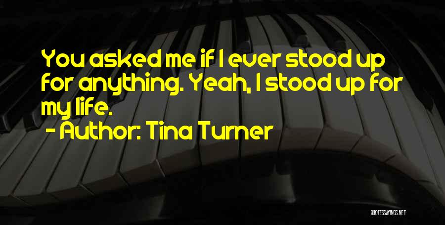 Tina Turner Quotes: You Asked Me If I Ever Stood Up For Anything. Yeah, I Stood Up For My Life.