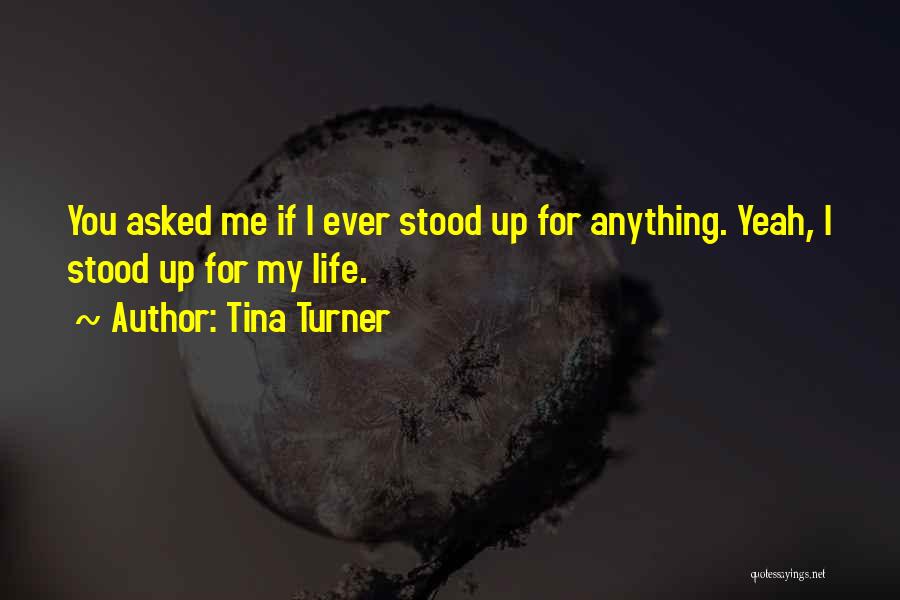 Tina Turner Quotes: You Asked Me If I Ever Stood Up For Anything. Yeah, I Stood Up For My Life.