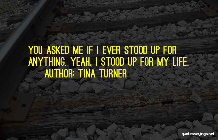 Tina Turner Quotes: You Asked Me If I Ever Stood Up For Anything. Yeah, I Stood Up For My Life.