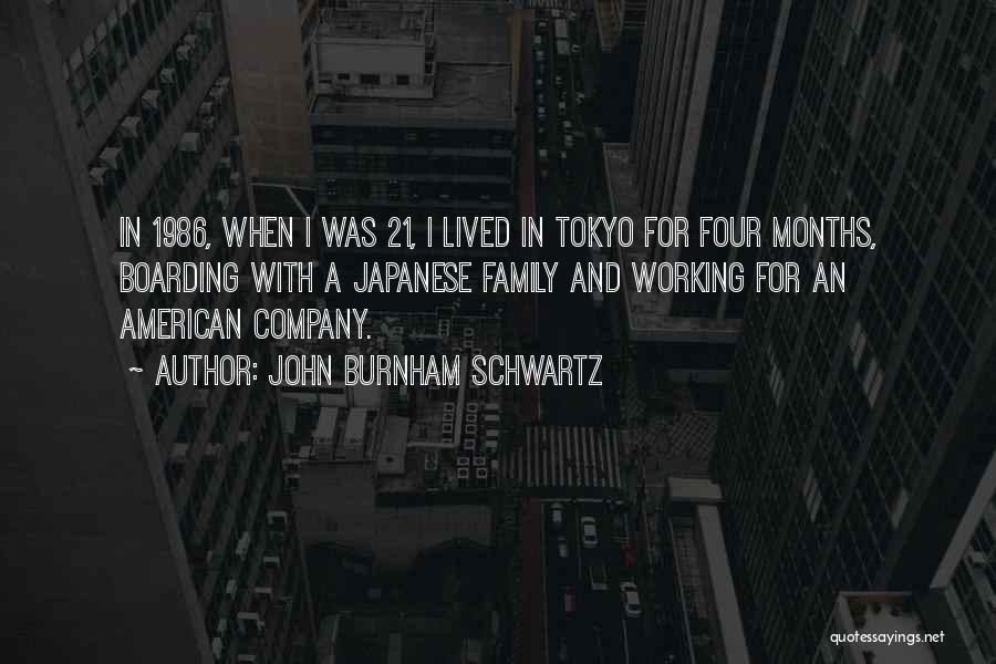 John Burnham Schwartz Quotes: In 1986, When I Was 21, I Lived In Tokyo For Four Months, Boarding With A Japanese Family And Working