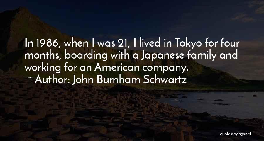 John Burnham Schwartz Quotes: In 1986, When I Was 21, I Lived In Tokyo For Four Months, Boarding With A Japanese Family And Working