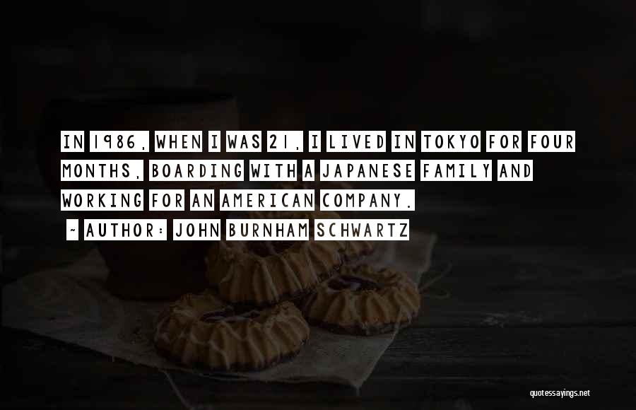 John Burnham Schwartz Quotes: In 1986, When I Was 21, I Lived In Tokyo For Four Months, Boarding With A Japanese Family And Working