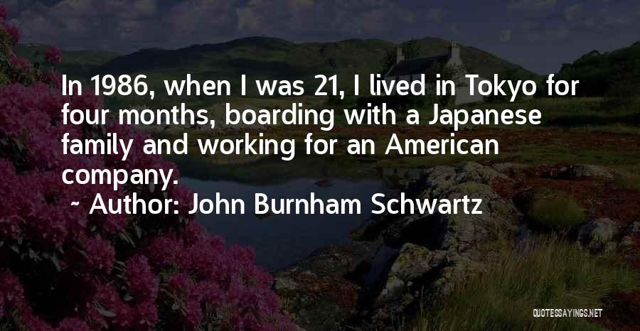 John Burnham Schwartz Quotes: In 1986, When I Was 21, I Lived In Tokyo For Four Months, Boarding With A Japanese Family And Working