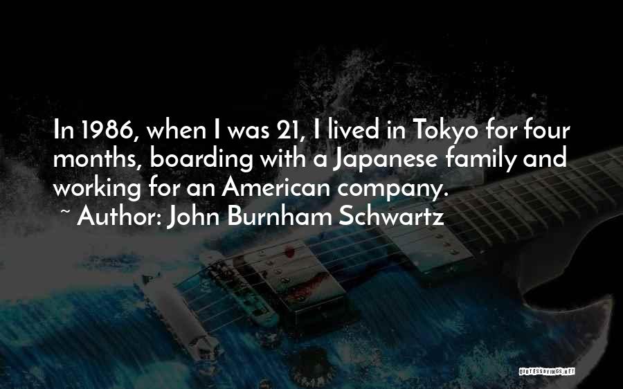 John Burnham Schwartz Quotes: In 1986, When I Was 21, I Lived In Tokyo For Four Months, Boarding With A Japanese Family And Working