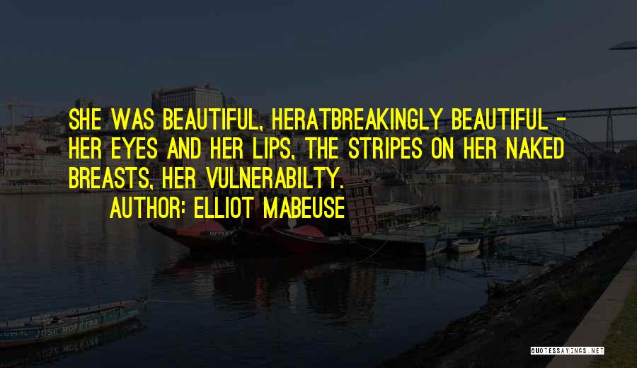 Elliot Mabeuse Quotes: She Was Beautiful, Heratbreakingly Beautiful - Her Eyes And Her Lips, The Stripes On Her Naked Breasts, Her Vulnerabilty.
