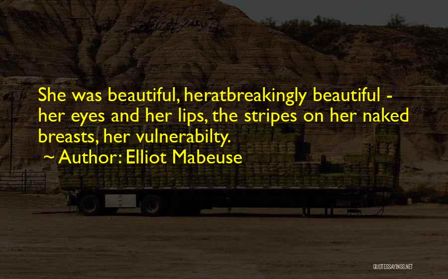 Elliot Mabeuse Quotes: She Was Beautiful, Heratbreakingly Beautiful - Her Eyes And Her Lips, The Stripes On Her Naked Breasts, Her Vulnerabilty.