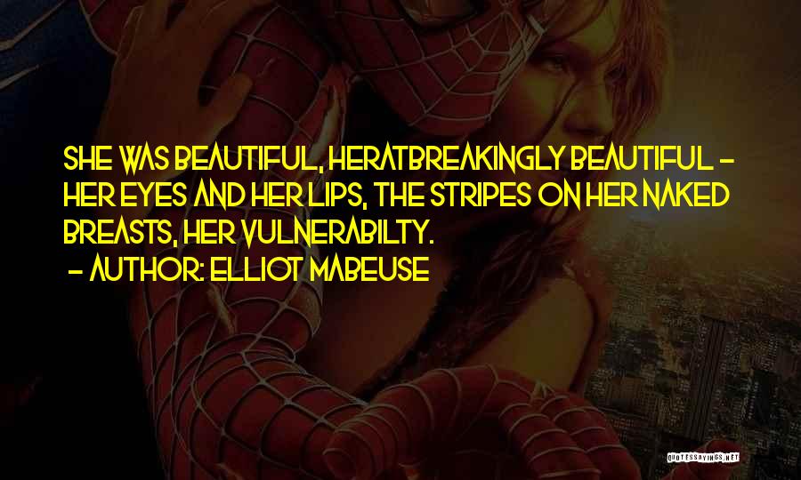 Elliot Mabeuse Quotes: She Was Beautiful, Heratbreakingly Beautiful - Her Eyes And Her Lips, The Stripes On Her Naked Breasts, Her Vulnerabilty.