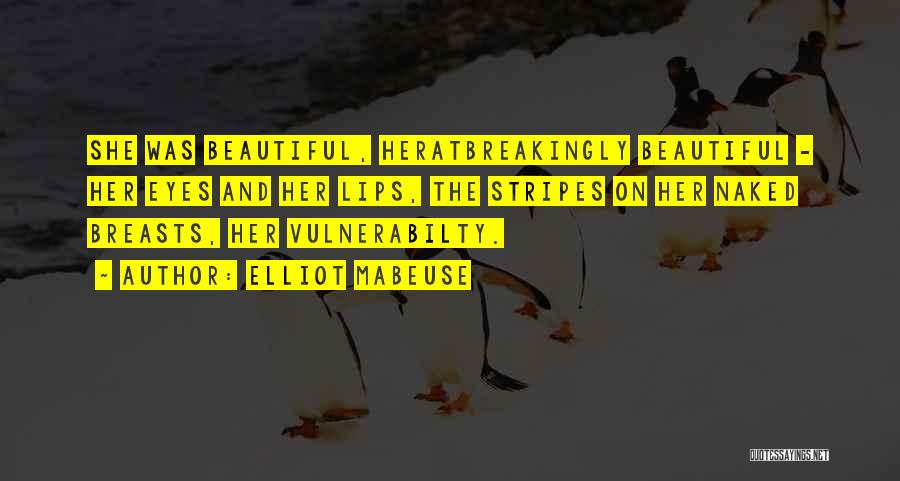 Elliot Mabeuse Quotes: She Was Beautiful, Heratbreakingly Beautiful - Her Eyes And Her Lips, The Stripes On Her Naked Breasts, Her Vulnerabilty.