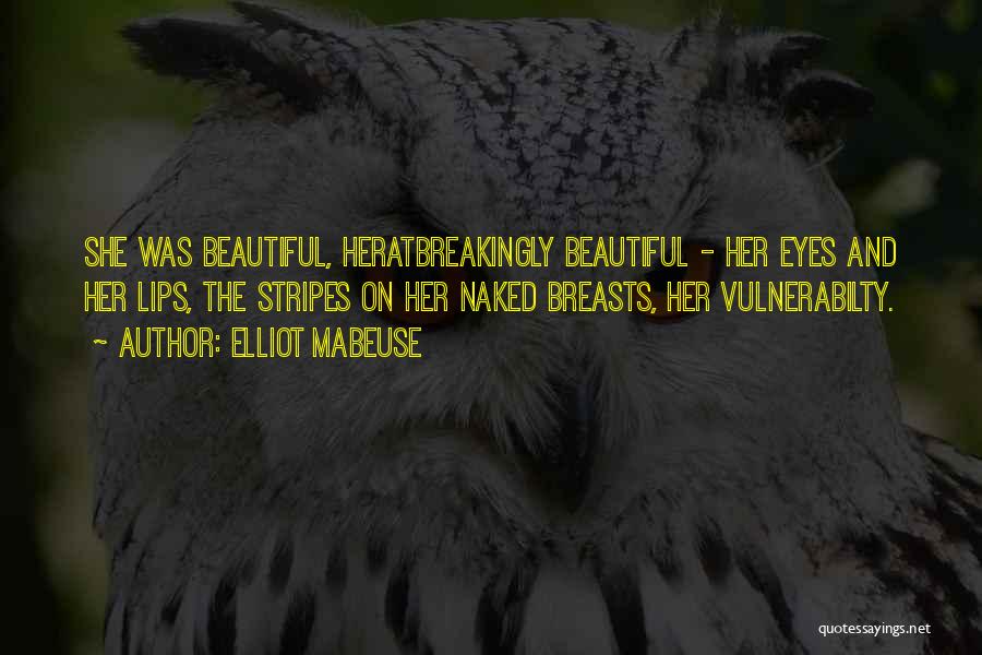 Elliot Mabeuse Quotes: She Was Beautiful, Heratbreakingly Beautiful - Her Eyes And Her Lips, The Stripes On Her Naked Breasts, Her Vulnerabilty.