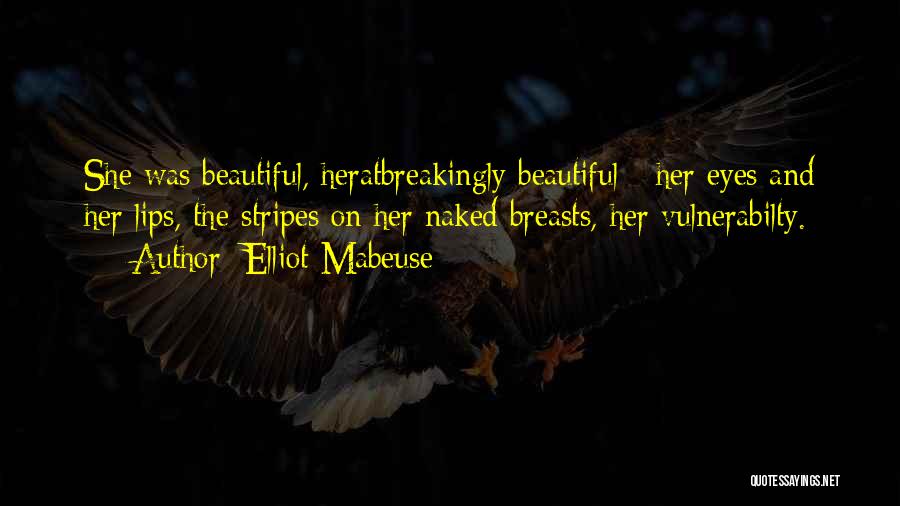 Elliot Mabeuse Quotes: She Was Beautiful, Heratbreakingly Beautiful - Her Eyes And Her Lips, The Stripes On Her Naked Breasts, Her Vulnerabilty.