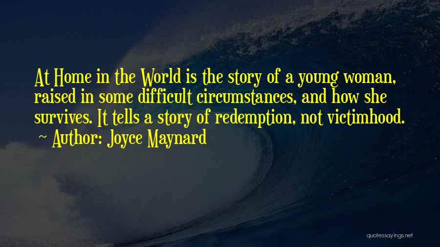 Joyce Maynard Quotes: At Home In The World Is The Story Of A Young Woman, Raised In Some Difficult Circumstances, And How She