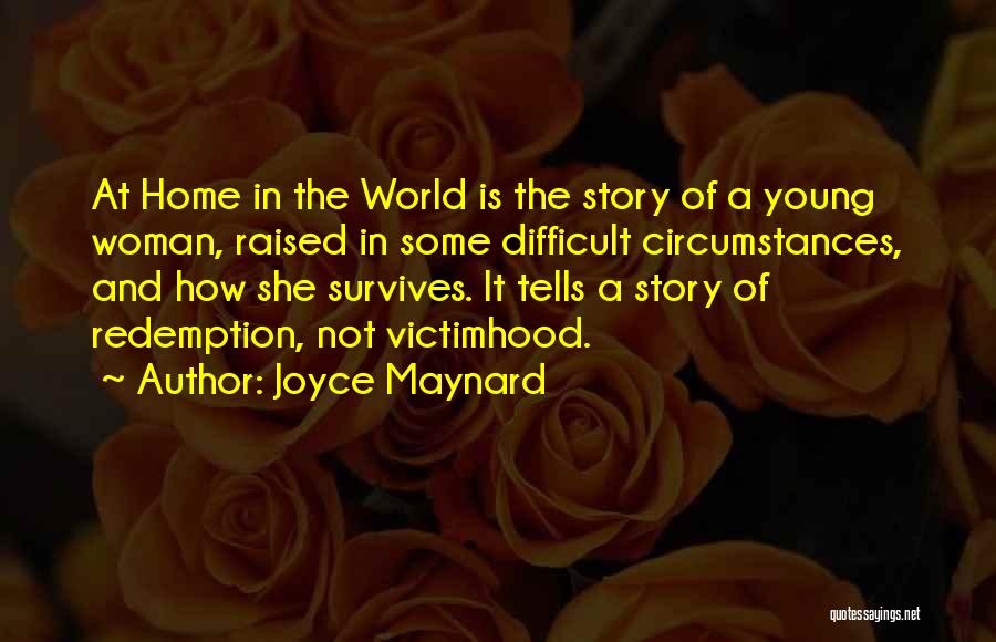 Joyce Maynard Quotes: At Home In The World Is The Story Of A Young Woman, Raised In Some Difficult Circumstances, And How She