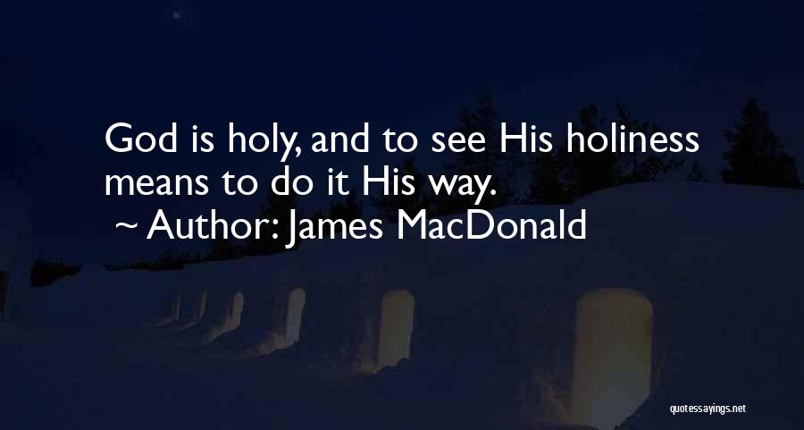 James MacDonald Quotes: God Is Holy, And To See His Holiness Means To Do It His Way.