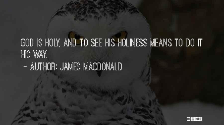 James MacDonald Quotes: God Is Holy, And To See His Holiness Means To Do It His Way.