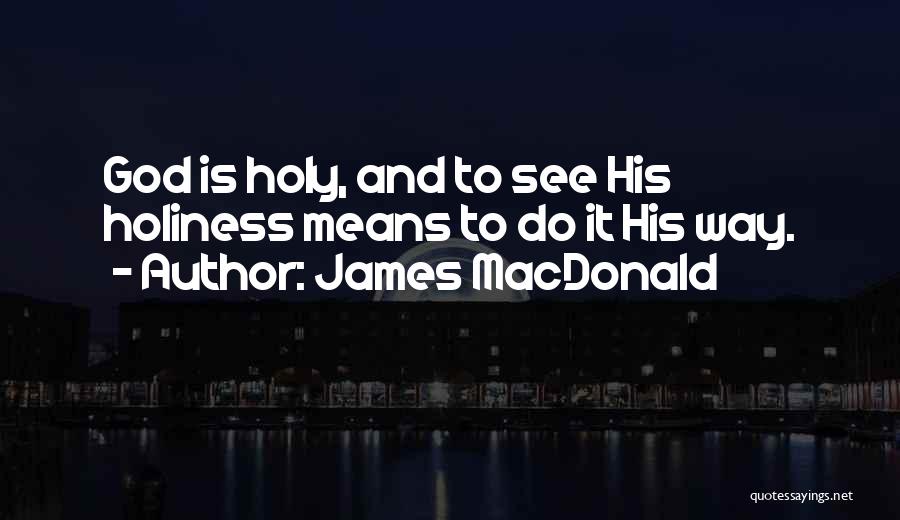 James MacDonald Quotes: God Is Holy, And To See His Holiness Means To Do It His Way.