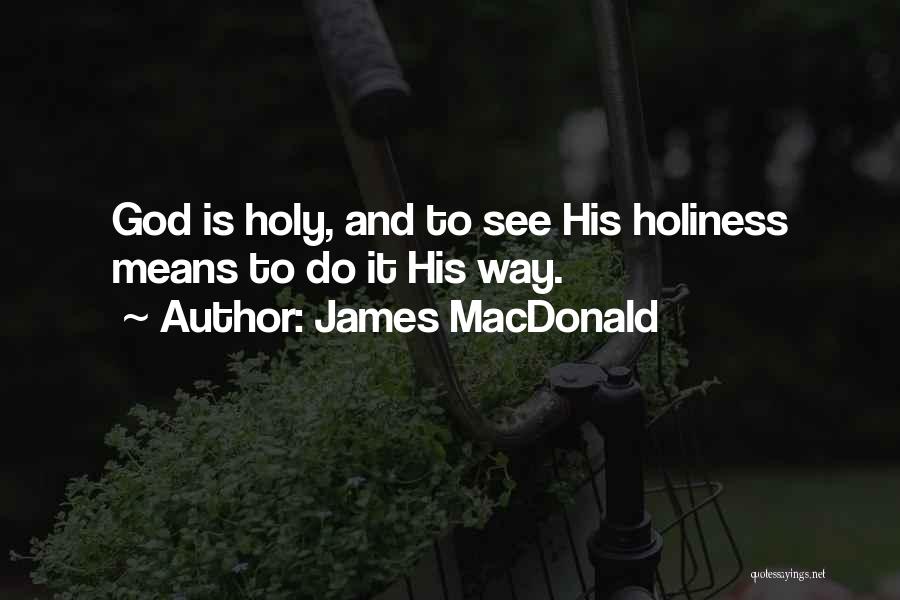 James MacDonald Quotes: God Is Holy, And To See His Holiness Means To Do It His Way.