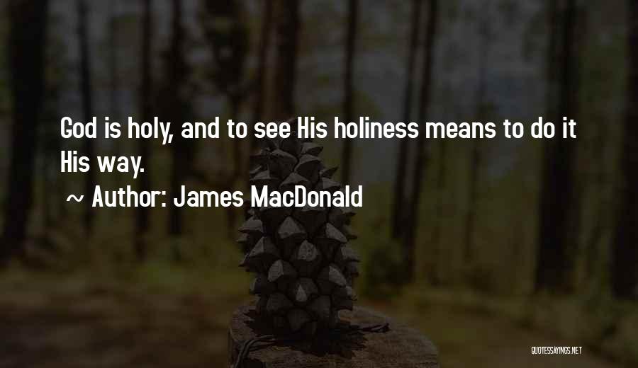 James MacDonald Quotes: God Is Holy, And To See His Holiness Means To Do It His Way.